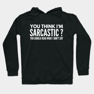 You Think I’m Sarcastic? You Should Hear What I Don’t Say - Funny Sayings Hoodie